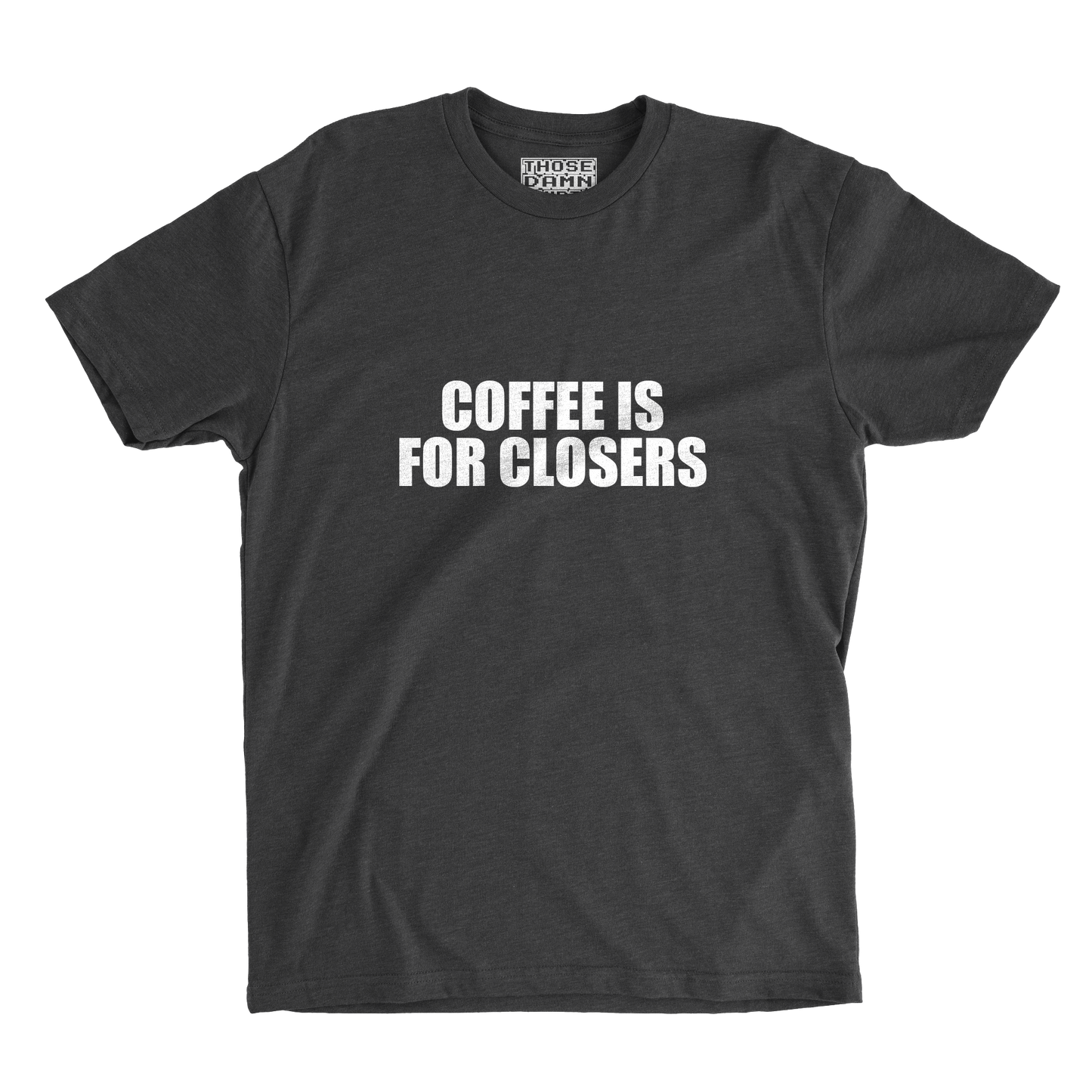 COFFEE IS FOR CLOSERS