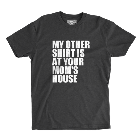 My Other Shirt Is at Your Mom's House