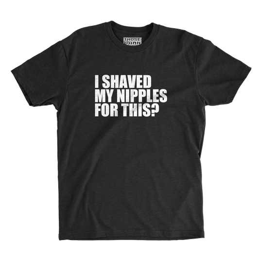 I Shaved My Nipples for This?