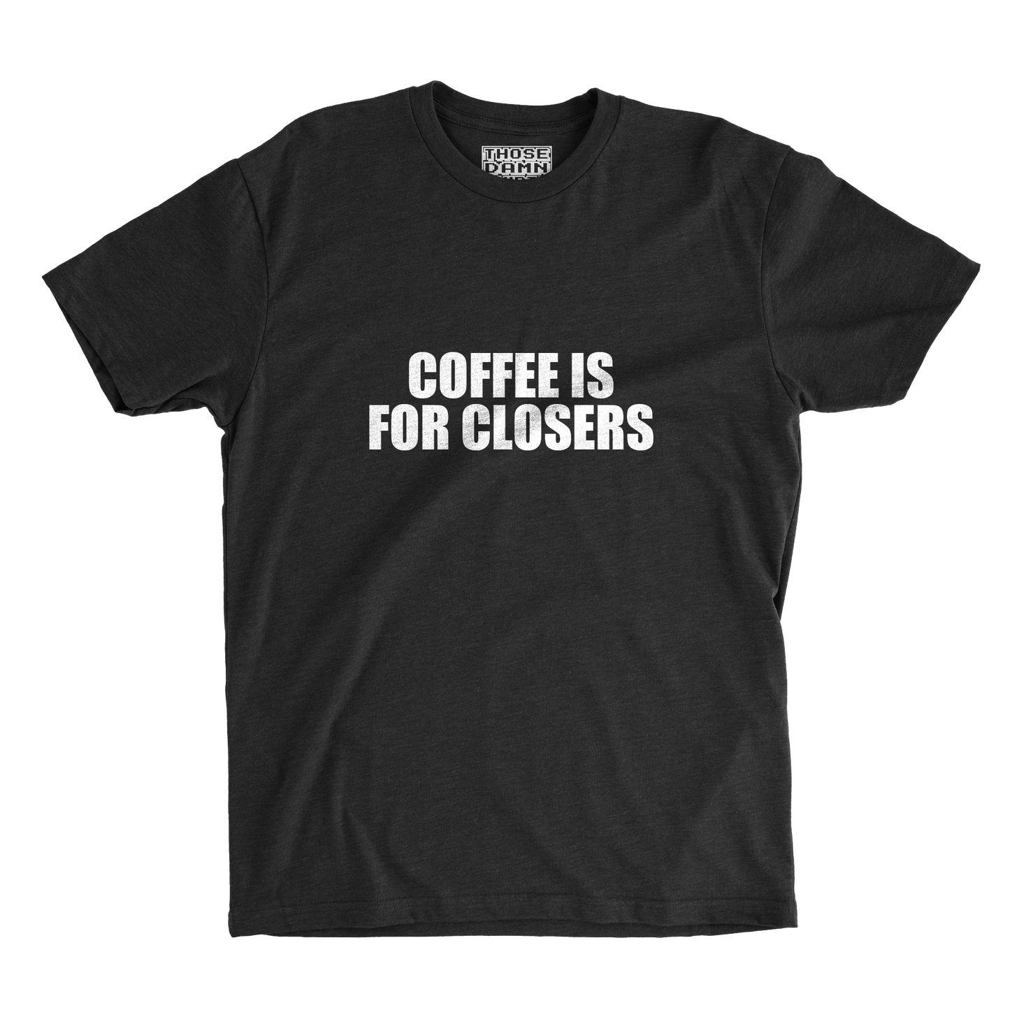 COFFEE IS FOR CLOSERS