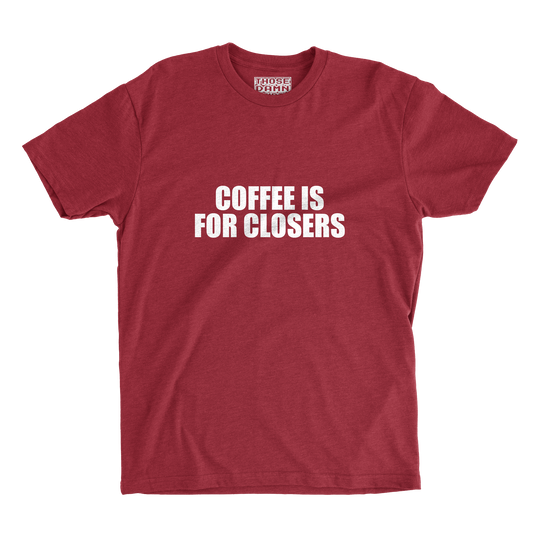 COFFEE IS FOR CLOSERS