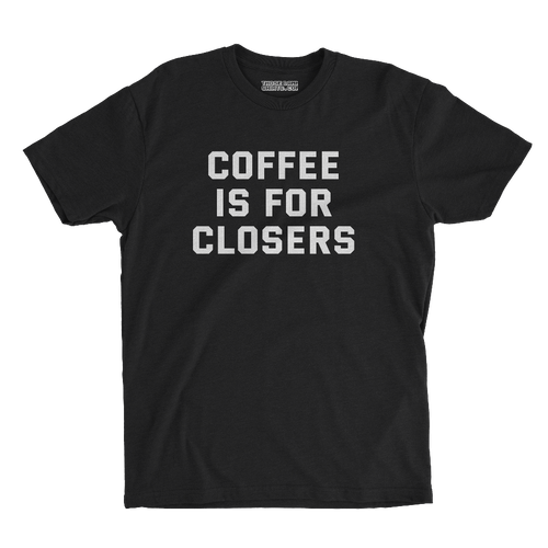 COFFEE IS FOR CLOSERS